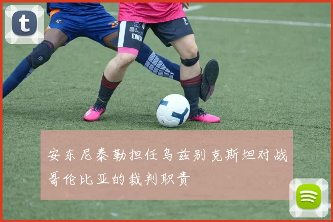 安东尼泰勒担任乌兹别克斯坦对战哥伦比亚的裁判职责