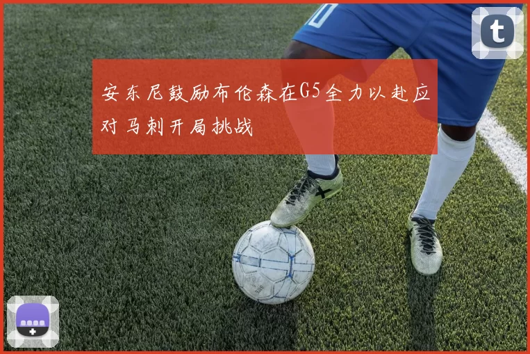 安东尼鼓励布伦森在G5全力以赴应对马刺开局挑战