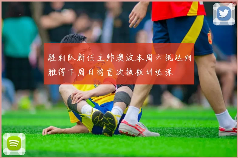 胜利队新任主帅澳波本周六抵达利雅得下周日将首次执教训练课